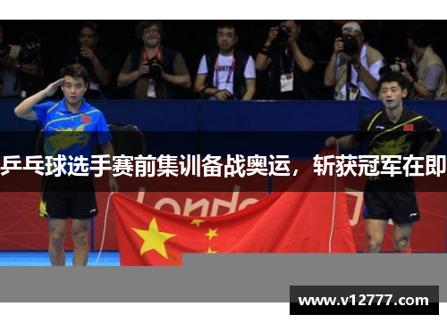 乒乓球选手赛前集训备战奥运，斩获冠军在即