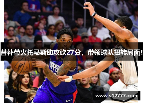 替补带火托马斯助攻砍27分，带领球队扭转局面！